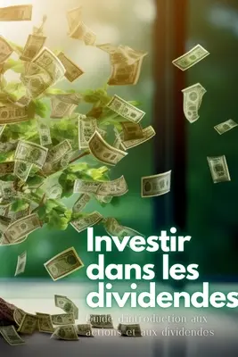 Investir dans les dividendes: Guide d'introduction aux actions et aux dividendes