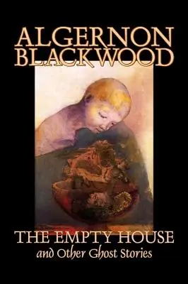 La casa vacía y otros cuentos de fantasmas de Algernon Blackwood, Ficción, Terror, Clásicos - The Empty House and Other Ghost Stories by Algernon Blackwood, Fiction, Horror, Classics