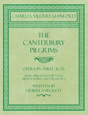 Los peregrinos de Canterbury - Ópera en tres actos - Música arreglada para voz, coro mixto y orquesta - Escrita por Gilbert Beckett - Compuesta por C. V - The Canterbury Pilgrims - Opera in Three Acts - Music Arranged for Voice, Mixed Chorus and Orchestra - Written by Gilbert  Beckett - Composed by C. V