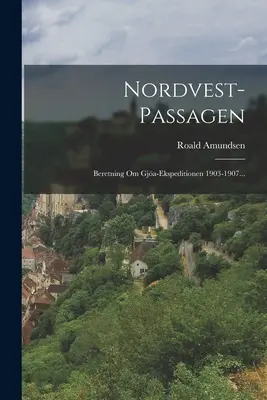 Nordvest-passagen: Informes sobre las expediciones Gja 1903-1907... - Nordvest-passagen: Beretning Om Gja-ekspeditionen 1903-1907...