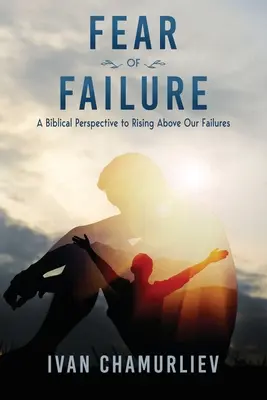 El miedo al fracaso: Una perspectiva bíblica para elevarnos por encima de nuestros fracasos - Fear of Failure: A Biblical Perspective to Rising Above Our Failures
