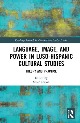 Lenguaje, imagen y poder en los estudios culturales luso-hispanos: Teoría y práctica - Language, Image and Power in Luso-Hispanic Cultural Studies: Theory and Practice