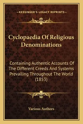 Cyclopaedia of Religious Denominations: Contiene relatos auténticos de los diferentes credos y sistemas que prevalecen en todo el mundo. - Cyclopaedia Of Religious Denominations: Containing Authentic Accounts Of The Different Creeds And Systems Prevailing Throughout The World