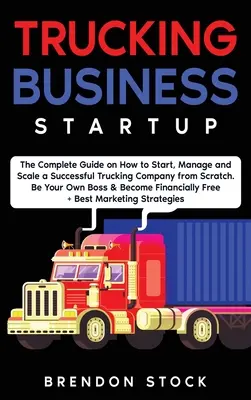 Cómo Empezar un Negocio de Camiones: La Guía Completa para Iniciar y Escalar una Empresa de Transporte de Éxito desde Cero. Sea su propio jefe y conviértase en una empresa de 6 cifras. - Trucking Business Startup: The Complete Guide to Start and Scale a Successful Trucking Company from Scratch. Be Your Own Boss and Become a 6 Figu