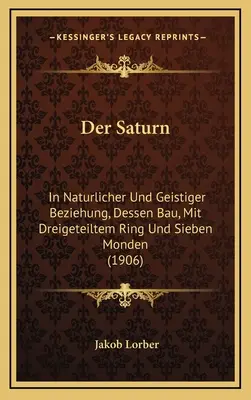 Saturno: In Naturlicher Und Geistiger Beziehung, Dessen Bau, Mit Dreigeteiltem Ring und Sieben Monden (1906) - Der Saturn: In Naturlicher Und Geistiger Beziehung, Dessen Bau, Mit Dreigeteiltem Ring Und Sieben Monden (1906)