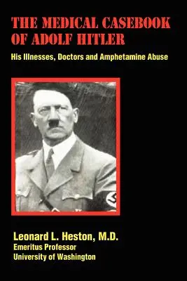 The Medical Casebook of Adolf Hitler: His Illnesses, Doctors and Amphetamine Abuse (El historial médico de Adolf Hitler: sus enfermedades, médicos y abuso de anfetaminas) - The Medical Casebook of Adolf Hitler: His Illnesses, Doctors and Amphetamine Abuse