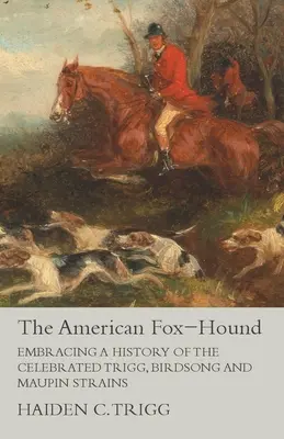 El Fox-Hound americano: Historia de las famosas razas Trigg, Birdsong y Maupin - The American Fox-Hound - Embracing a History of the Celebrated Trigg, Birdsong and Maupin Strains