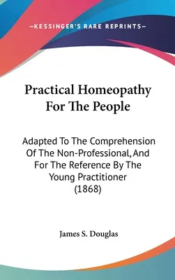 Homeopatía práctica para el pueblo: Adaptado a la comprensión del no profesional y para referencia del joven practicante - Practical Homeopathy For The People: Adapted To The Comprehension Of The Non-Professional, And For The Reference By The Young Practitioner