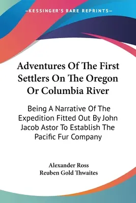 Aventuras de los primeros colonos en el río Oregón o Columbia: Narrativa de la expedición organizada por John Jacob Astor para establecer la ciudad de Oregón. - Adventures Of The First Settlers On The Oregon Or Columbia River: Being A Narrative Of The Expedition Fitted Out By John Jacob Astor To Establish The