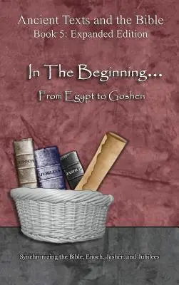 En el principio... De Egipto a Gosén - Edición ampliada: Sincronizando la Biblia, Enoc, Jasher y Jubileos - In The Beginning... From Egypt to Goshen - Expanded Edition: Synchronizing the Bible, Enoch, Jasher, and Jubilees