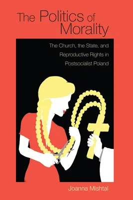 La política de la moralidad: La Iglesia, el Estado y los derechos reproductivos en la Polonia postsocialista - The Politics of Morality: The Church, the State, and Reproductive Rights in Postsocialist Poland