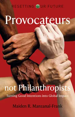 Reiniciar nuestro futuro: Provocateurs Not Philanthropists: Convertir las buenas intenciones en impacto global - Resetting Our Future: Provocateurs Not Philanthropists: Turning Good Intentions Into Global Impact