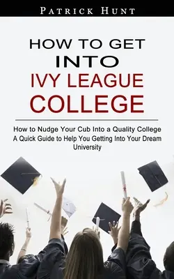 Cómo entrar en una universidad de la Ivy League: Cómo conseguir que tu hijo entre en una universidad de calidad - How to Get Into Ivy League College: How to Nudge Your Cub Into a Quality College