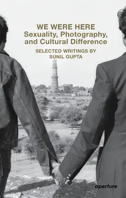 Estábamos aquí: Sexualidad, fotografía y diferencia cultural: Escritos seleccionados de Sunil Gupta - We Were Here: Sexuality, Photography, and Cultural Difference: Selected Writings by Sunil Gupta