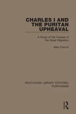 Charles I and the Puritan Upheaval: A Study of the Causes of the Great Migration (Carlos I y el levantamiento puritano: estudio de las causas de la gran migración) - Charles I and the Puritan Upheaval: A Study of the Causes of the Great Migration