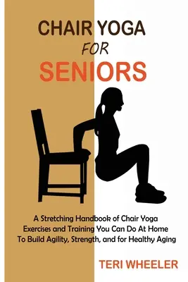 Yoga en silla para personas mayores: Un Manual de Estiramiento de Ejercicios y Entrenamiento de Yoga en Silla que Puede Hacer en Casa para Desarrollar Agilidad, Fuerza y para Sanar - Chair Yoga for Seniors: A Stretching Handbook of Chair Yoga Exercises and Training You Can Do At Home To Build Agility, Strength, and for Heal