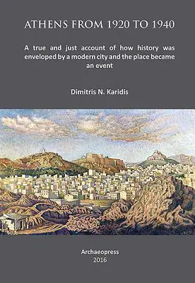 Atenas de 1920 a 1940: Un relato verídico y justo de cómo la historia fue envuelta por una ciudad moderna y el lugar se convirtió en un acontecimiento - Athens from 1920 to 1940: A True and Just Account of How History Was Enveloped by a Modern City and the Place Became an Event