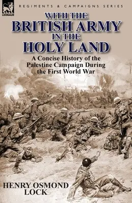 Con el ejército británico en Tierra Santa: Una historia concisa de la campaña de Palestina durante la Primera Guerra Mundial - With the British Army in the Holy Land: A Concise History of the Palestine Campaign During the First World War