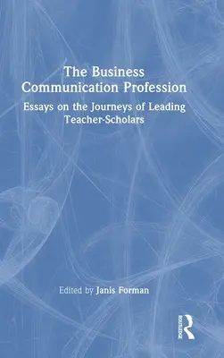 La profesión de la comunicación empresarial: Essays on the Journeys of Leading Teacher-Scholars - The Business Communication Profession: Essays on the Journeys of Leading Teacher-Scholars