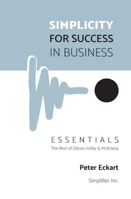Simplicidad para el éxito en los negocios: Lo mejor de Silicon Valley y McKinsey - Simplicity for Success in Business - Essentials: The Best of Silicon Valley and McKinsey