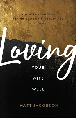 Amar bien a tu esposa: Un devocional de 52 semanas para el matrimonio más profundo y rico que deseas - Loving Your Wife Well: A 52-Week Devotional for the Deeper, Richer Marriage You Desire