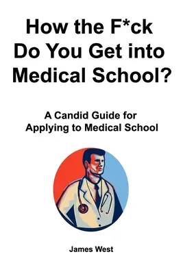 ¿Cómo coño se entra en la Facultad de Medicina? Una guía sincera para solicitar el ingreso en la Facultad de Medicina - How the F*ck Do You Get into Medical School? A Candid Guide for Applying to Medical School