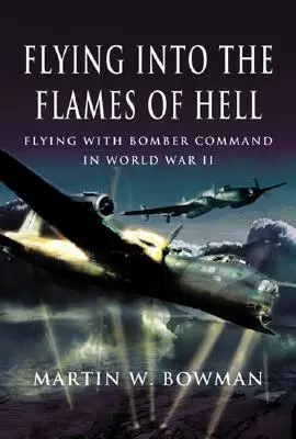 Volando hacia las llamas del infierno: Dramáticos relatos de primera mano de aviadores británicos y de la Commonwealth en el Mando de Bombarderos de la RAF en la Segunda Guerra Mundial - Flying Into the Flames of Hell: Dramatic First Hand Accounts of British and Commonwealth Airmen in RAF Bomber Command in WW2