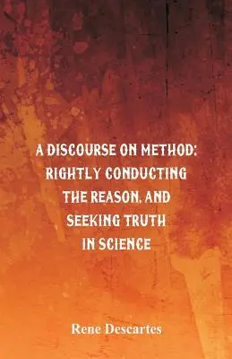 Discurso sobre el método: La recta dirección de la razón y la búsqueda de la verdad en la ciencia - A Discourse on Method: Rightly Conducting the Reason, and Seeking Truth in Science