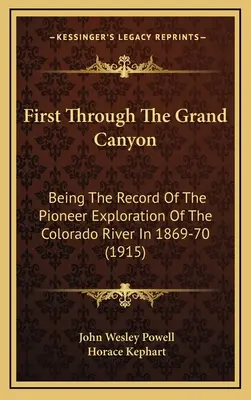 First Through The Grand Canyon: El registro de la exploración pionera del río Colorado en 1869-70 (1915) - First Through The Grand Canyon: Being The Record Of The Pioneer Exploration Of The Colorado River In 1869-70 (1915)