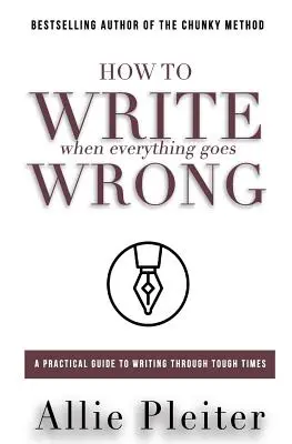 Cómo escribir cuando todo va mal: Una guía práctica para escribir en tiempos difíciles - How to WRITE When Everything Goes WRONG: A Practical Guide to Writing Through Tough Times