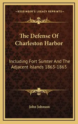 La defensa del puerto de Charleston: Incluyendo Fort Sumter Y Las Islas Adyacentes 1863-1865 - The Defense Of Charleston Harbor: Including Fort Sumter And The Adjacent Islands 1863-1865