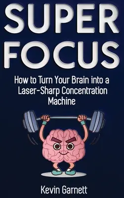 Super Focus: Cómo convertir tu cerebro en una máquina de concentración láser - Super Focus: How to Turn Your Brain into a Laser-Sharp Concentration Machine