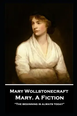 Mary Wollstonecraft - Mary. Una ficción: El principio es siempre hoy