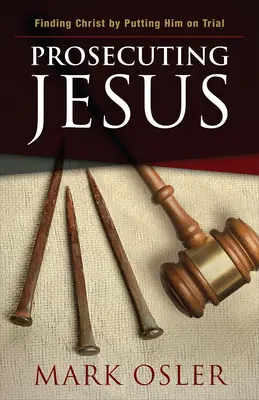 Procesando a Jesús: Encontrar a Cristo llevándolo a juicio - Prosecuting Jesus: Finding Christ by Putting Him on Trial