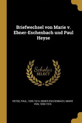 Briefwechsel von Marie v. Ebner-Eschenbach und Paul Heyse