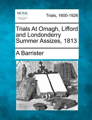 Juicios en Omagh, Lifford y Londonderry, 1813 - Trials at Omagh, Lifford and Londonderry Summer Assizes, 1813