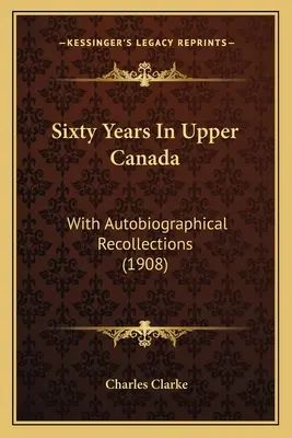 Sesenta años en el Alto Canadá: Con recuerdos autobiográficos (1908) - Sixty Years In Upper Canada: With Autobiographical Recollections (1908)