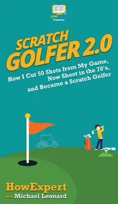 Golfista Scratch 2.0: Cómo reduje 50 golpes de mi juego, ahora tiro en los 70 y me convertí en un golfista Scratch. - Scratch Golfer 2.0: How I Cut 50 Shots from My Game, Now Shoot in the 70's, and Became a Scratch Golfer