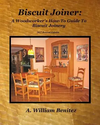 Biscuit Joiner: Guía práctica de carpintería para ensamblar galletas: Reintroduciendo mi herramienta de carpintería favorita con cuatro planes de proyecto - Biscuit Joiner: A Woodworker's How-To Guide To Biscuit Joinery: Reintroducing My Favorite Joinery Tool With Four Project Plans