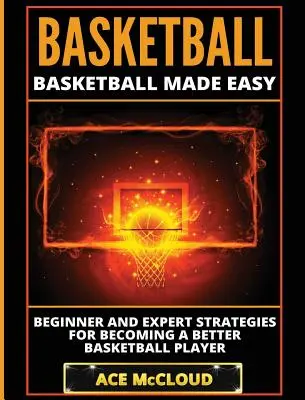 Baloncesto: Baloncesto Fácil: Estrategias para Principiantes y Expertos para Convertirse en un Mejor Jugador de Baloncesto - Basketball: Basketball Made Easy: Beginner and Expert Strategies For Becoming A Better Basketball Player