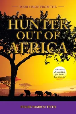 Tu visión del cazador fuera de África: Páginas inspiradoras para ayudarte a realizar tu verdadero yo - Your Vision from the Hunter out of Africa: Inspirational Pages to Help You Realise Your True Self