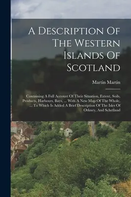 Descripción de las islas occidentales de Escocia: Contiene una relación completa de su situación, extensión, suelos, productos, puertos, bahías, ... Con una ne - A Description Of The Western Islands Of Scotland: Containing A Full Account Of Their Situation, Extent, Soils, Products, Harbours, Bays, ... With A Ne