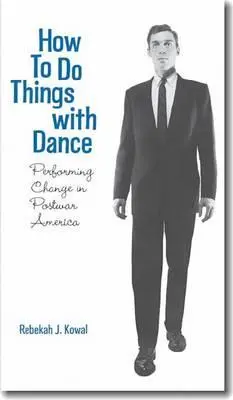 Cómo hacer cosas con la danza: Cómo hacer cosas con la danza - How to Do Things with Dance: Performing Change in Postwar America