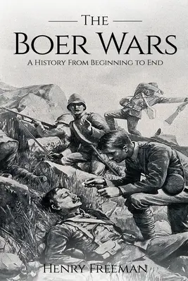 La guerra de los bóeres: una historia de principio a fin - Boer Wars: A History From Beginning to End