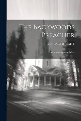 The Backwoods Preacher: Una autobiografía de --- - The Backwoods Preacher: An Autobiography Of ---