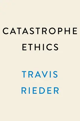 Ética de las catástrofes: Cómo elegir bien en un mundo de decisiones difíciles - Catastrophe Ethics: How to Choose Well in a World of Tough Choices