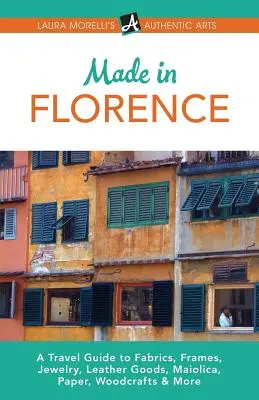 Hecho en Florencia: Una guía de viaje sobre marcos, joyas, artículos de cuero, maiolica, papel, seda, telas, artesanía en madera y mucho más - Made in Florence: A Travel Guide to Frames, Jewelry, Leather Goods, Maiolica, Paper, Silk, Fabrics, Woodcrafts & More