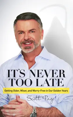 Nunca es demasiado tarde: Envejecer, ser más sabio y no preocuparse en los años dorados - It's Never Too Late: Getting Older, Wiser, and Worry Free in Our Golden Years