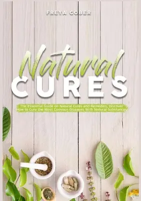 Curas naturales: La Guía Esencial sobre Curas y Remedios Naturales, Descubre Cómo Curar las Enfermedades Más Comunes con Sustancias Naturales - Natural Cures: The Essential Guide on Natural Cures and Remedies, Discover How to Cure the Most Common Diseases With Natural Substanc