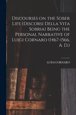 Discursos sobre la vida sobria (Discorsi Della Vita Sobria) Narrativa personal de Luigi Cornaro (1467-1566, d. C.) - Discourses on the Sober Life (Discorsi Della Vita Sobria) Being the Personal Narrative of Luigi Cornaro (1467-1566, A. D.)